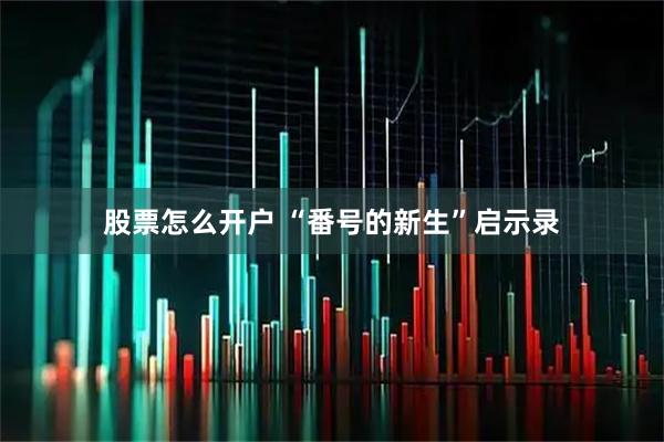 股票怎么开户 “番号的新生”启示录
