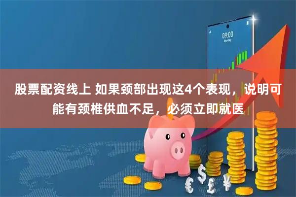 股票配资线上 如果颈部出现这4个表现，说明可能有颈椎供血不足，必须立即就医