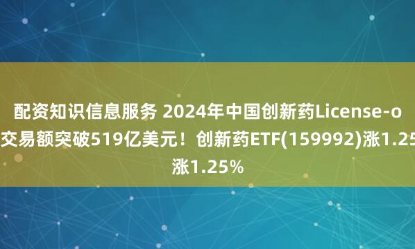 配资知识信息服务 2024年中国创新药License-out交易额突破519亿美元！创新药ETF(159992)涨1.25%