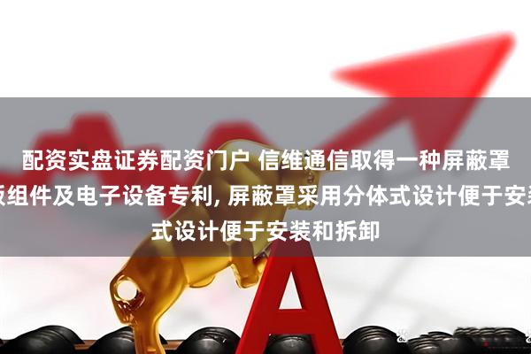 配资实盘证券配资门户 信维通信取得一种屏蔽罩、电路板组件及电子设备专利, 屏蔽罩采用分体式设计便于安装和拆卸