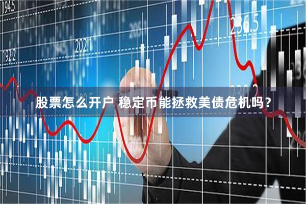 股票怎么开户 稳定币能拯救美债危机吗？
